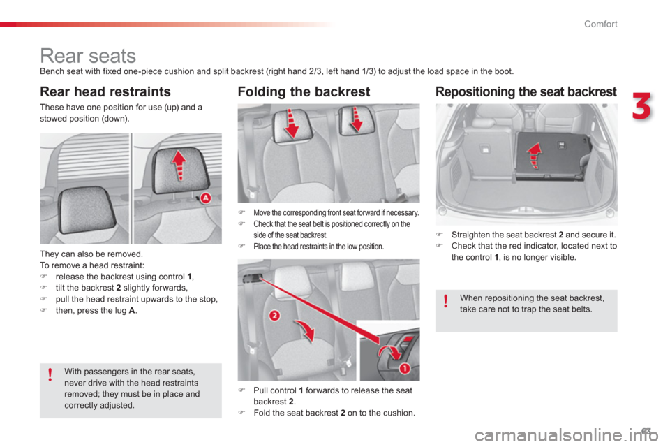 Citroen C3 2013 2.G Owners Manual 3
Comfort
63
   
 
 
 
 
 
 
 
 
 
 
Rear seats  
Bench seat with fixed one-piece cushion and split backrest (right hand 2/3, left hand 1/3) to adjust the load space in the boot. 
 
 
Rear head restra