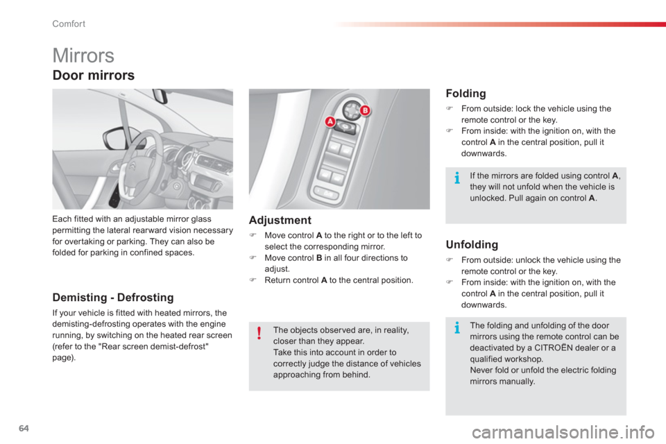 Citroen C3 2013 2.G Repair Manual Comfort
64
   
 
 
 
 
Mirrors 
Each fitted with an adjustable mirror glasspermitting the lateral rearward vision necessary for overtaking or parking. They can also befolded for parking in confined sp