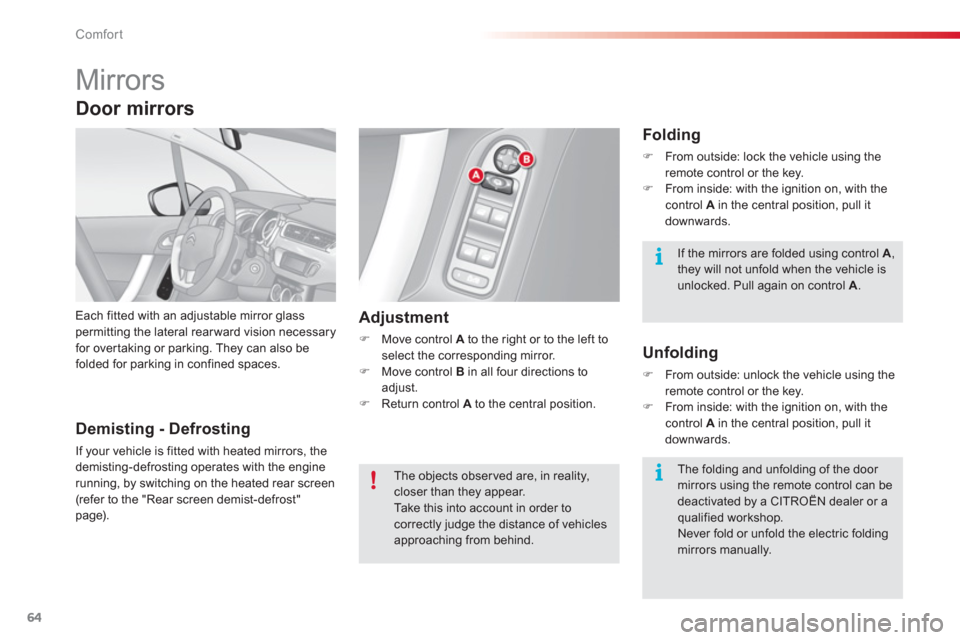Citroen C3 2013 2.G Owners Manual Comfort
64
   
 
 
 
 
Mirrors 
Each fitted with an adjustable mirror glasspermitting the lateral rearward vision necessary for overtaking or parking. They can also befolded for parking in confined sp
