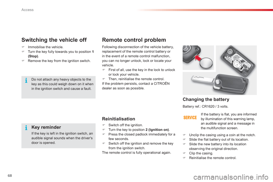 Citroen C3 2013 2.G Owners Manual Access
68
Remote control problem 
   Reinitialisation 
�) 
 Switch off the ignition. �) 
  Turn the key to position  2 (Ignition on) 
. �) 
  Press the closed padlock immediately for a few seconds. �)