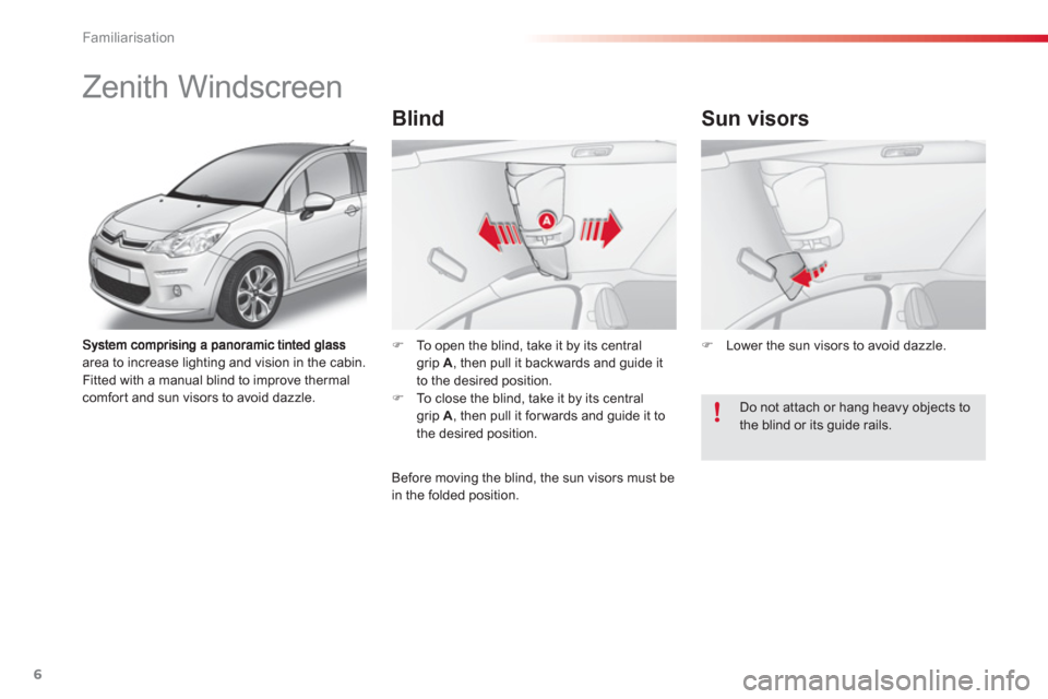 Citroen C3 2013 2.G Owners Manual Familiarisation
6
area to increase lighting and vision in the cabin.  Fitted with a manual blind to improve thermalcomfort and sun visors to avoid dazzle. 
�) 
  To open the blind, take it by its cent