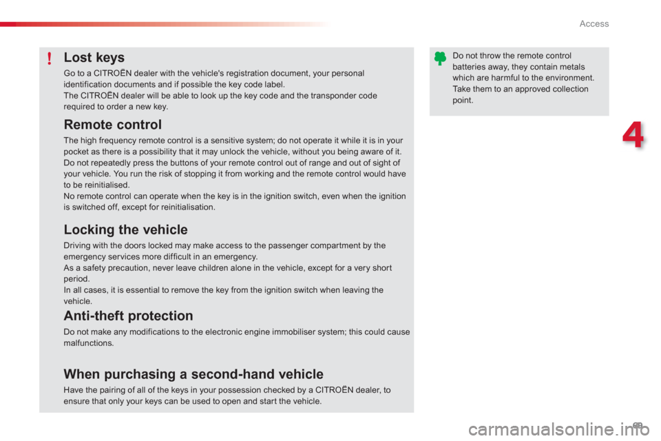 Citroen C3 2013 2.G User Guide 4
Access
69
Lost keys
Go to a CITROËN dealer with the vehicles registration document, your personal identification documents and if possible the key code label. The CITROËN dealer will be able to l