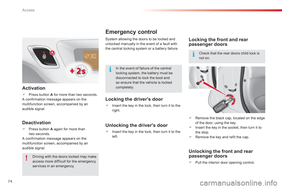Citroen C3 2013 2.G Owners Manual Access
74
Emergency control 
   
Locking the drivers door 
�) 
  Inser t the key in the lock, then turn it to the
right.
   Unlocking the drivers door 
�) 
  Inser t the key in the lock, then turn i