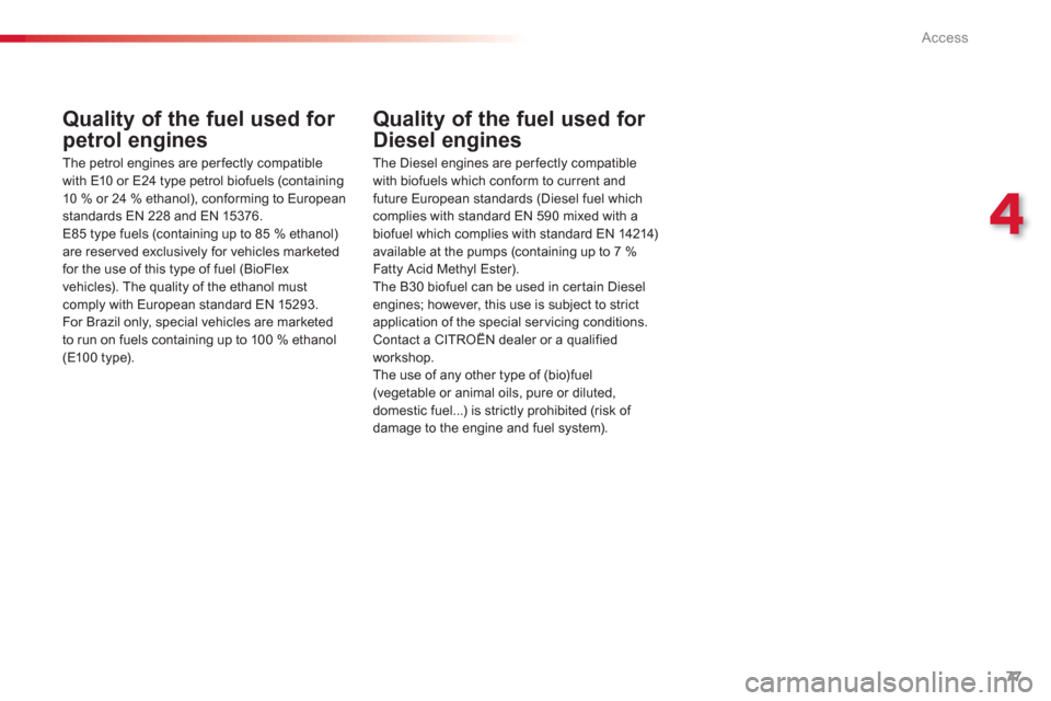 Citroen C3 2013 2.G Manual PDF 4
Access
77
Quality of the fuel used for 
petrol engines 
   
The petrol engines are perfectly compatible 
with E10 or E24 t
ype petrol biofuels (containing10 % or 24 % ethanol), conforming to Europea