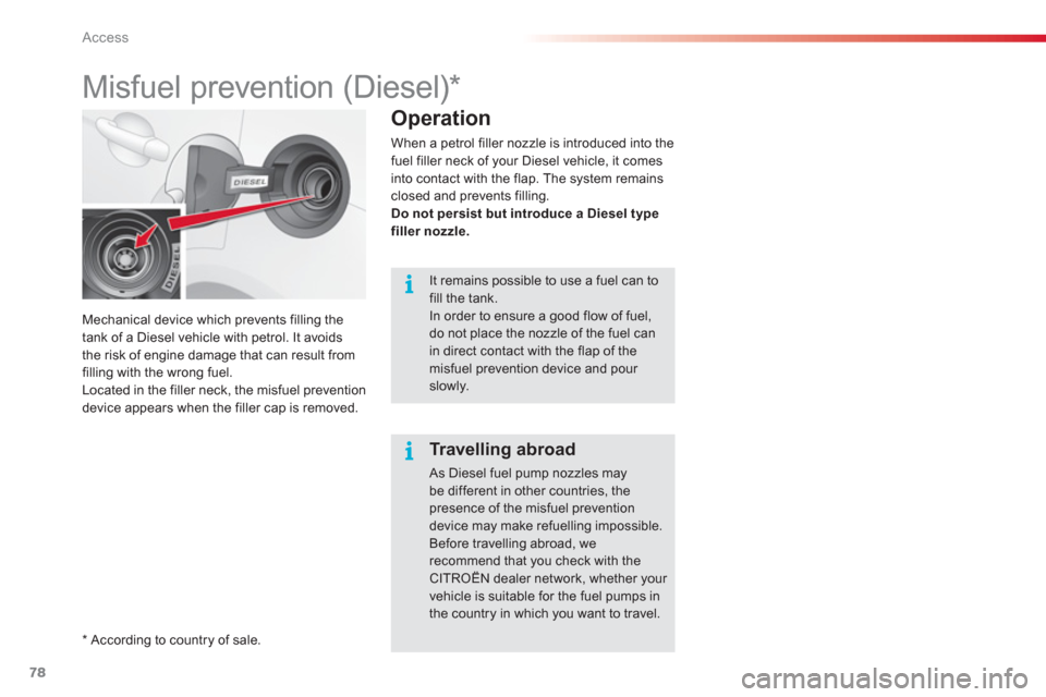 Citroen C3 2013 2.G Manual PDF Access
78
Mechanical device which prevents filling the
tank of a Diesel vehicle with petrol. It avoids
the risk of en
gine damage that can result from 
filling with the wrong fuel.
Located in the fill