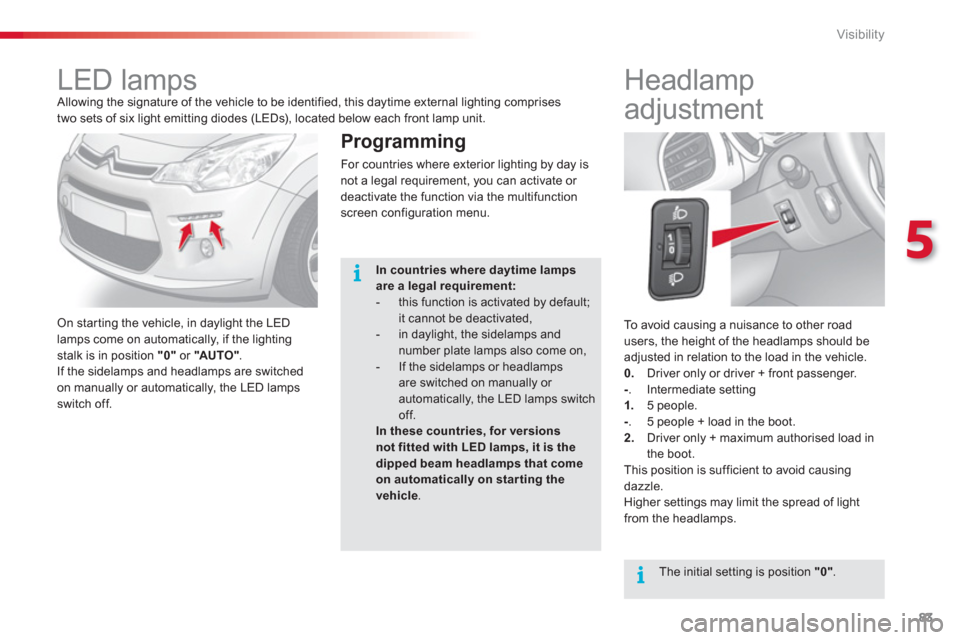 Citroen C3 2013 2.G User Guide 5
Visibility
83
To avoid causing a nuisance to other road
users, the height of the headlamps should be
adjusted in relation to the load in the vehicle.
0.Driver only or driver + front passenger. - Citroen C3 2013 2.G User Guide 5
Visibility
83
To avoid causing a nuisance to other road
users, the height of the headlamps should be
adjusted in relation to the load in the vehicle.
0.Driver only or driver + front passenger. -