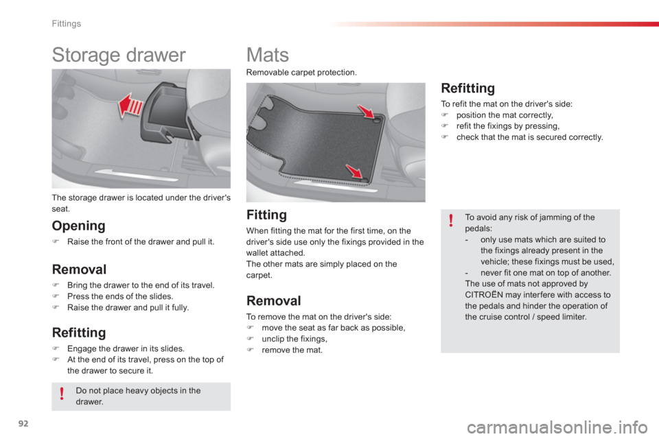 Citroen C3 2013 2.G Owners Manual Fittings
92
   
 
 
 
 
Storage drawer 
The storage drawer is located under the drivers seat.
Opening
�)Raise the front of the drawer and pull it.  
 
Removal
�)Bring the drawer to the end of its tra