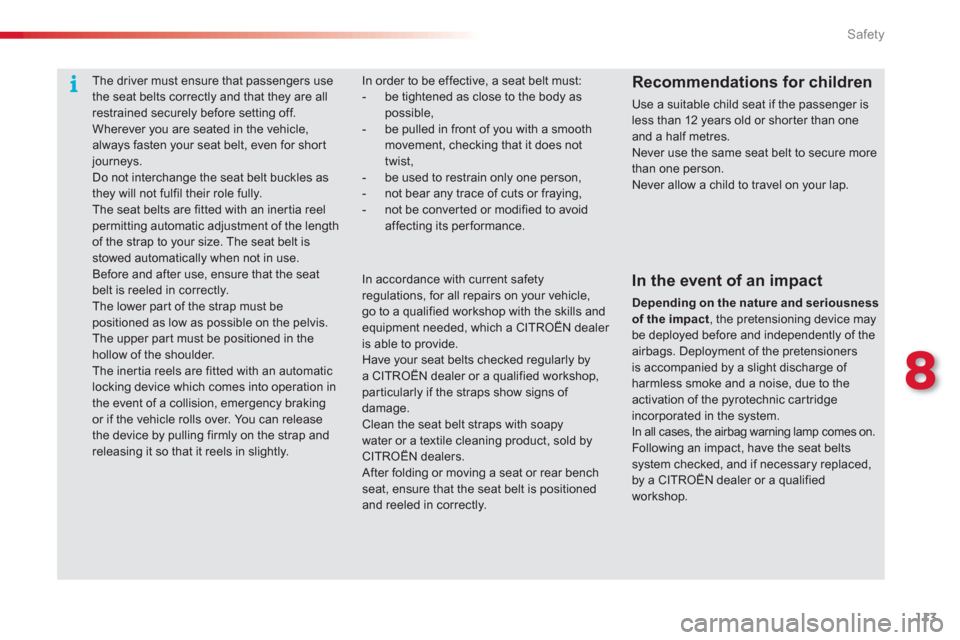 Citroen C3 RHD 2013 2.G Owners Manual 8
Safety
113
The driver must ensure that passengers usethe seat belts correctly and that they are allrestrained securely before setting off.  Wherever you are seated in the vehicle, always fasten your