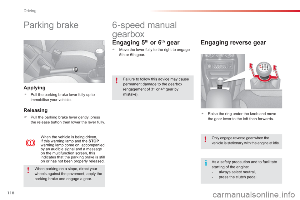 Citroen C3 RHD 2013 2.G Owners Manual Driving
118
   
 
 
 
 
Parking brake  
Applying
�)Pull the parking brake lever fully up toimmobilise your vehicle.  
 
Releasing 
�)Pull the parking brake lever gently, press 
the release button then