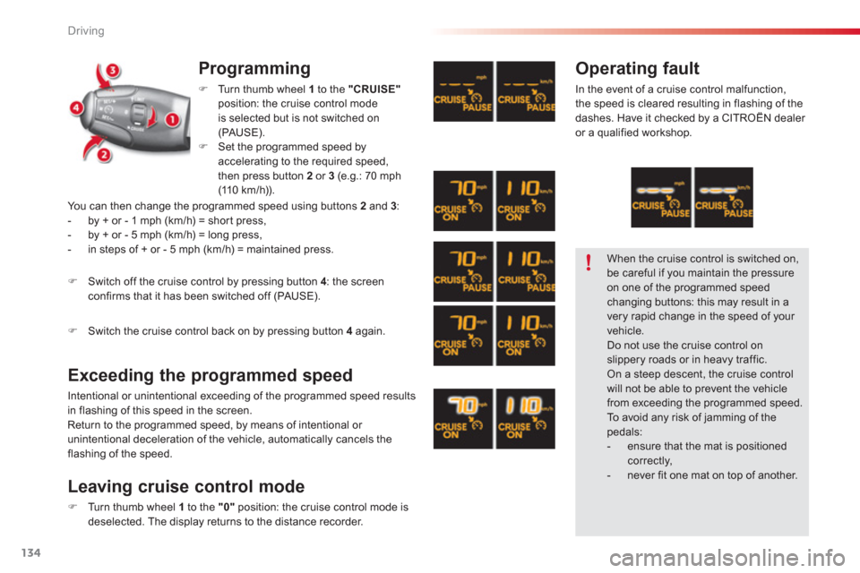 Citroen C3 RHD 2013 2.G Owners Manual Driving
134
Programming
�)Turn thumb wheel  1   to the "CRUISE"position: the cruise control modeis selected but is not switched on (PAUSE).
�)Set the programmed speed byaccelerating to the required sp
