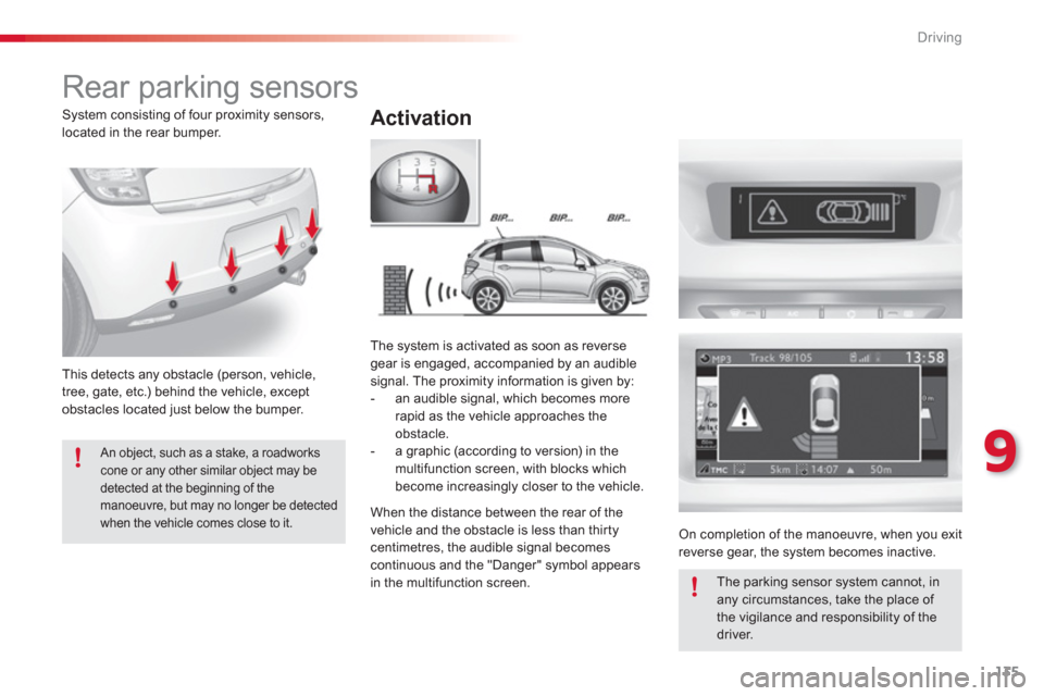 Citroen C3 RHD 2013 2.G Owners Manual 9
Driving
135
   
 
 
 
 
Rear parking sensors 
Activation
 
This detects any obstacle (person, vehicle,
tree, gate, etc.) behind the vehicle, except 
obstacles located just below the bumper.The s
yst