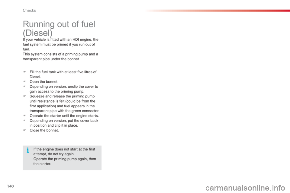 Citroen C3 RHD 2013 2.G Owners Manual Checks
140
   
 
 
 
 
 
 
 
Running out of fuel 
(Diesel) 
If your vehicle is fitted with an HDI engine, the fuel system must be primed if you run out of 
fuel.
This system consists of a priming pump