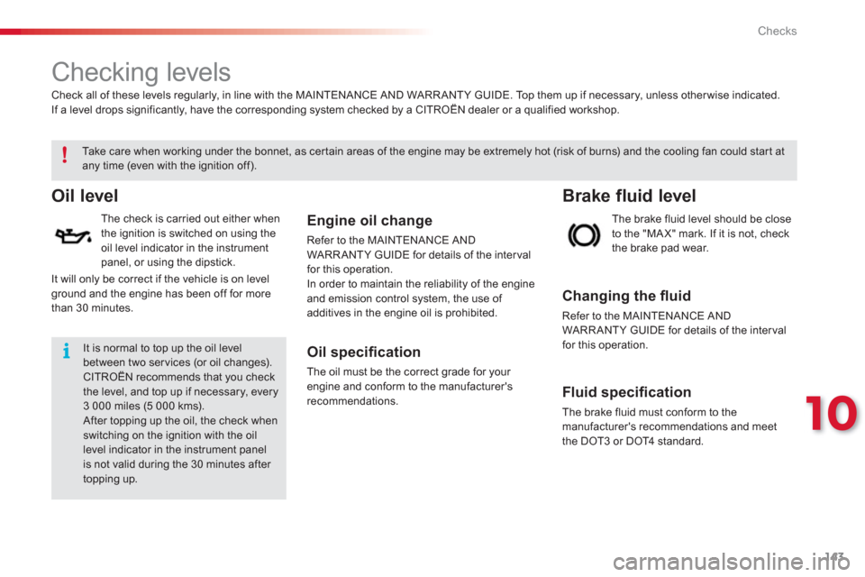 Citroen C3 RHD 2013 2.G Owners Manual 10
Checks
143
   
 
 
 
 
 
Checking levels  
Oil level 
 
 
The check is carried out either when 
the ignition is switched on using theoil level indicator in the instrument 
panel, or using the dipst