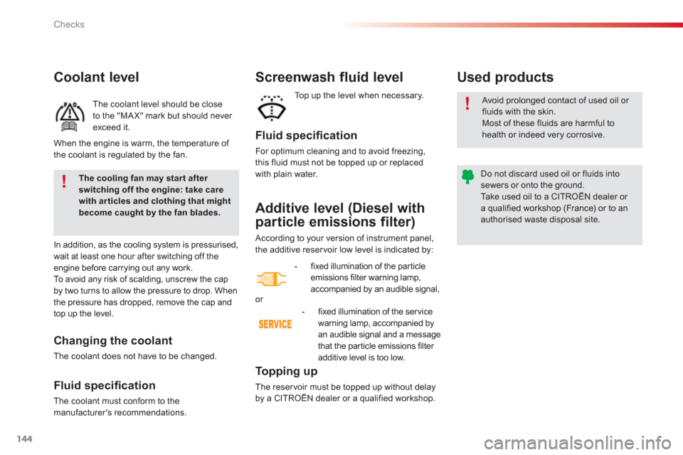 Citroen C3 RHD 2013 2.G Owners Manual Checks
144
Additive level (Diesel with
particle emissions filter) 
  According to your version of instrument panel,
the additive reser voir low level is indicated by:
   
To p p i ng up
 
The reser vo