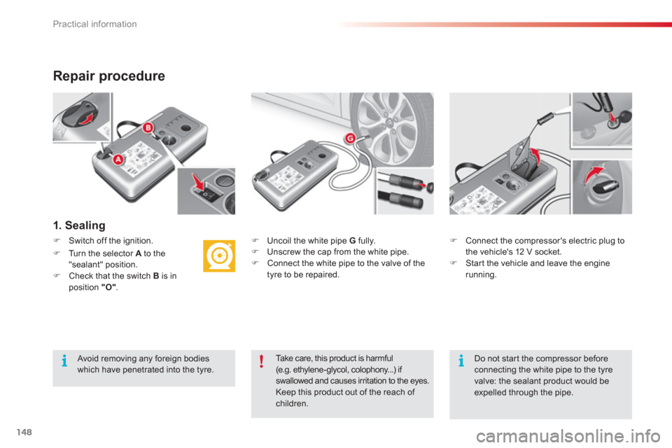 Citroen C3 RHD 2013 2.G Owners Manual Practical information
148
Repair procedure 
1. Sealing
�)    Uncoil the white pipe  G 
 fully.�) 
  Unscrew the cap from the white pipe.�) 
  Connect the white pipe to the valve of the
tyre to be repa
