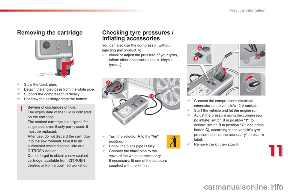 Citroen C3 RHD 2013 2.G Owners Manual 11
Practical information
151
   
Removing the cartridge 
�)Stow the black pipe. �)Detach the angled base from the white pipe.�)Suppor t the compressor ver tically.�)Unscrew the car tridge from the bot