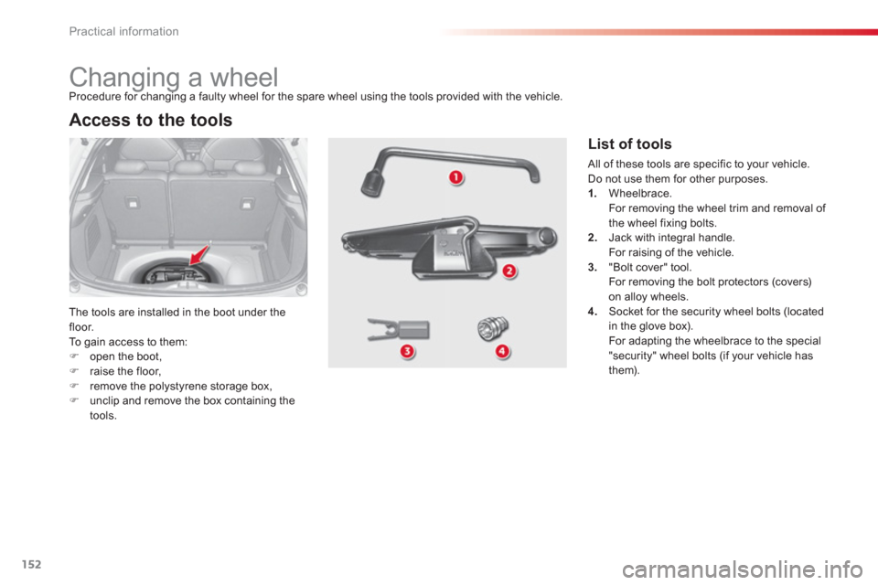 Citroen C3 RHD 2013 2.G Owners Manual Practical information
152
   
 
 
 
 
 
 
 
 
 
 
 
 
 
Changing a wheel 
The tools are installed in the boot under the 
floor. 
To  gain access to them: �)open the boot, �)raise the floor,�)remove th