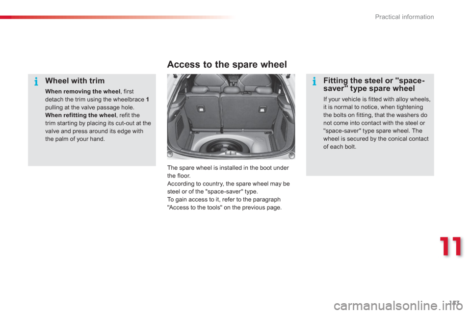 Citroen C3 RHD 2013 2.G Owners Manual 11
Practical information
153
   
Wheel with trim 
When removing the wheel 
, firstdetach the trim using the wheelbrace 1pulling at the valve passage hole. When refitting the wheel 
, refit thetrim sta