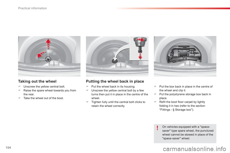 Citroen C3 RHD 2013 2.G Owners Manual Practical information
154
Taking out the wheel 
�)Unscrew the yellow central bolt. �)Raise the spare wheel towards you from
the rear.�)Take the wheel out of the boot.
   Putting the wheel back in plac