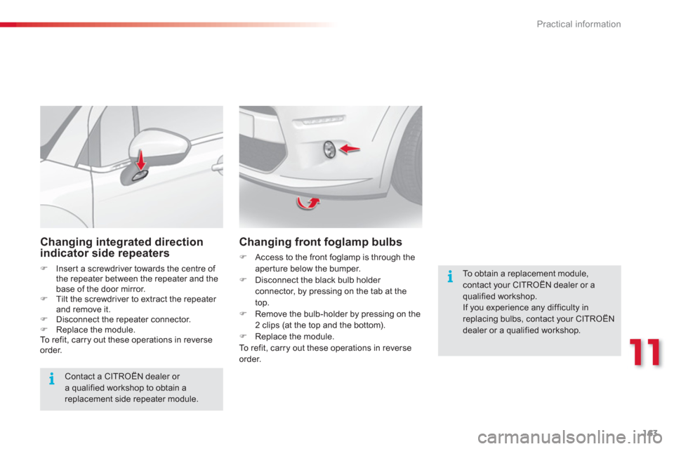 Citroen C3 RHD 2013 2.G Owners Manual 11
Practical information
163
   
Changing integrated directionindicator side repeaters 
�)Insert a screwdriver towards the centre of 
the repeater between the repeater and the base of the door mirror.