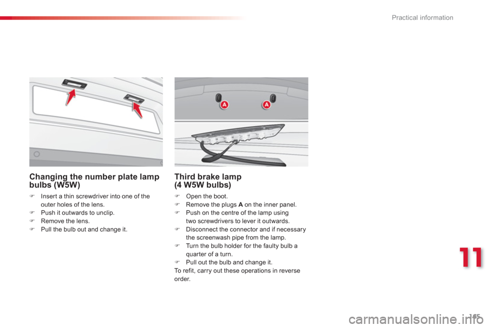 Citroen C3 RHD 2013 2.G Owners Manual 11
Practical information
165
   
Changing the number plate lamp
bulbs (W5W) 
�)Insert a thin screwdriver into one of theouter holes of the lens. �)Push it outwards to unclip. 
�)Remove the lens. �)Pul