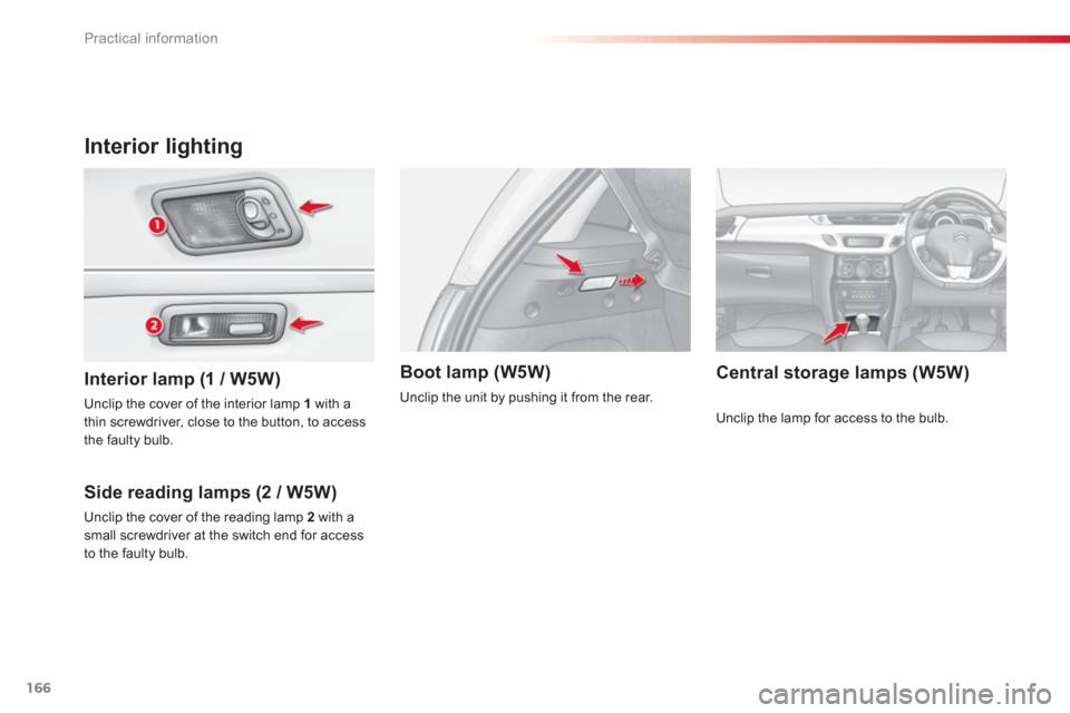 Citroen C3 RHD 2013 2.G Owners Manual Practical information
166
Interior lighting
Interior lamp (1 / W5W)   
Side readin
g lamps (2 / W5W)
   
Boot lamp (W5W) 
 
Unclip the cover of the interior lamp  1 
 with a 
thin screwdriver, close t