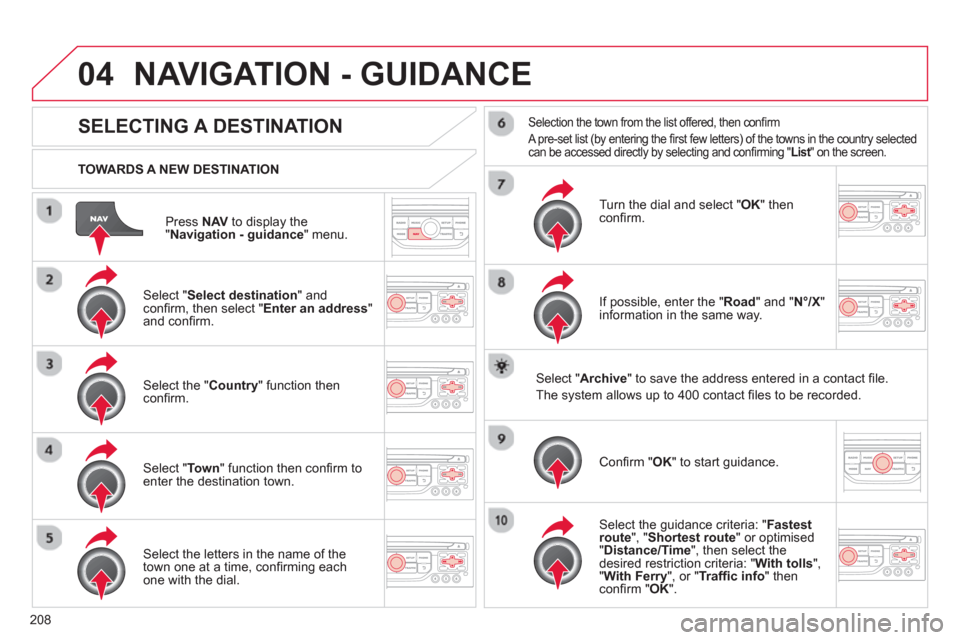 Citroen C3 RHD 2013 2.G Owners Manual 04
208
Press  NAVto display the"Navigation - guidance " menu.    
TOWARDS A NEW DESTINATION
NAVIGATION - GUIDANCE 
SELECTING A DESTINATION
 
 Select "Select destination 
" and conﬁ rm, then select "
