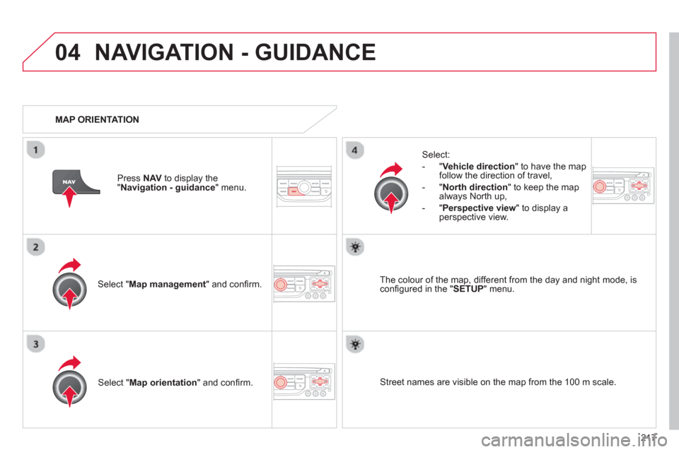 Citroen C3 RHD 2013 2.G Owners Manual 04
217
NAVIGATION - GUIDANCE 
Select " Map management  " and conﬁ rm.   
Select: 
   
 
-  
"Vehicle direction" to have the map follow the direction of travel, 
   
-  "North direction" to keep the 