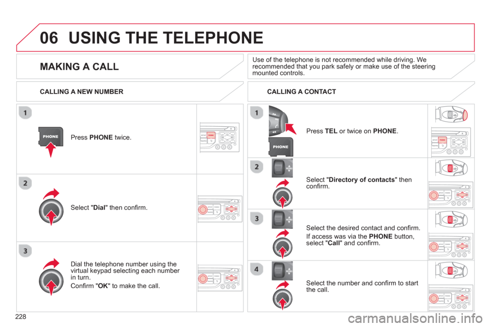 Citroen C3 RHD 2013 2.G Owners Manual 06
228
USING THE TELEPHONE
Press  PHONEtwice.  
Select " Dial" then conﬁ rm.
Select " Directory of contacts" thenconﬁ rm.  
Dial the telephone number usin
g the 
virtual keypad selecting each numb