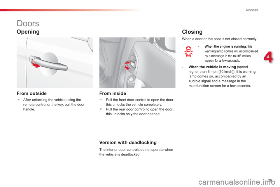 Citroen C3 RHD 2013 2.G Manual PDF 4
Access
75
   
 
 
 
 
 
 
 
 
 
 
Doors 
 
 
Opening 
 
 
From outside 
�)After unlocking the vehicle using theremote control or the key, pull the door handle.
From inside 
�) 
  Pull the front door