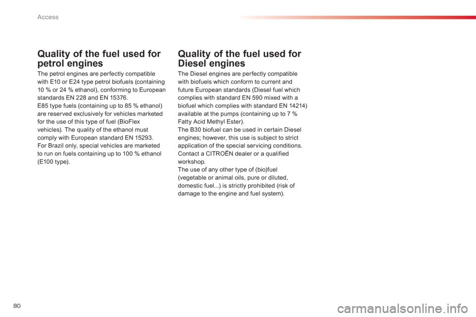 Citroen C3 RHD 2013 2.G Manual Online Access
80
Quality of the fuel used for 
petrol engines 
The petrol engines are per fectly compatible 
with E10 or E24 type petrol biofuels (containing10 % or 24 % ethanol), conforming to Europeanstand