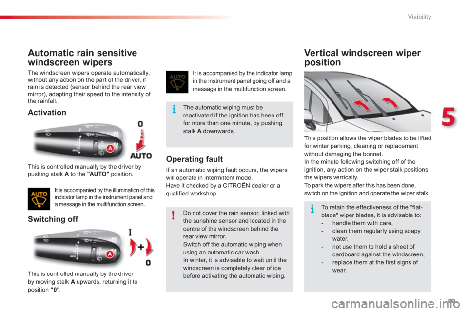 Citroen C3 RHD 2013 2.G Owners Manual 5
Visibility
89
Automatic rain sensitive
w
indscreen wipers 
  The windscreen wipers operate automatically,
without any action on the par t of the driver, if 
rain is detected (sensor behind the rear 