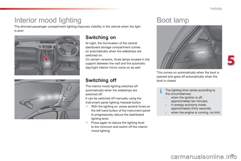 Citroen C3 RHD 2013 2.G Owners Manual 5
Visibility
91
Interior mood lighting
Switching on
At night, the illumination of the central
dashboard storage compar tment comes
on automatically when the sidelamps areswitched Citroen C3 RHD 2013 2.G Owners Manual 5
Visibility
91
Interior mood lighting
Switching on
At night, the illumination of the central
dashboard storage compar tment comes
on automatically when the sidelamps areswitched