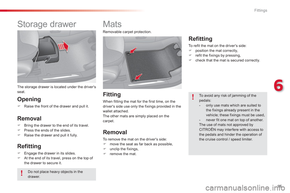 Citroen C3 RHD 2013 2.G Owners Manual 6
Fittings
95
   
 
 
 
 
Storage drawer 
 The storage drawer is located under the drivers seat.
 
 
Opening 
�)Raise the front of the drawer and pull it.  
 
 
 
Removal
�)Bring the drawer to the en