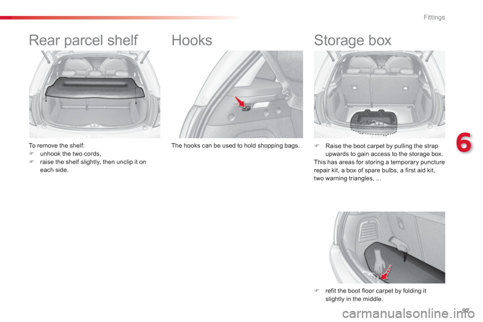 Citroen C3 RHD 2013 2.G Owners Manual 6
Fittings
97
   
 
 
 
 
Rear parcel shelf 
 
 
To remove the shelf: �)unhook the two cords, �)raise the shelf slightly, then unclip it on each side.  
 
 
 
 
 
 
 
Hooks 
The hooks can be used to h