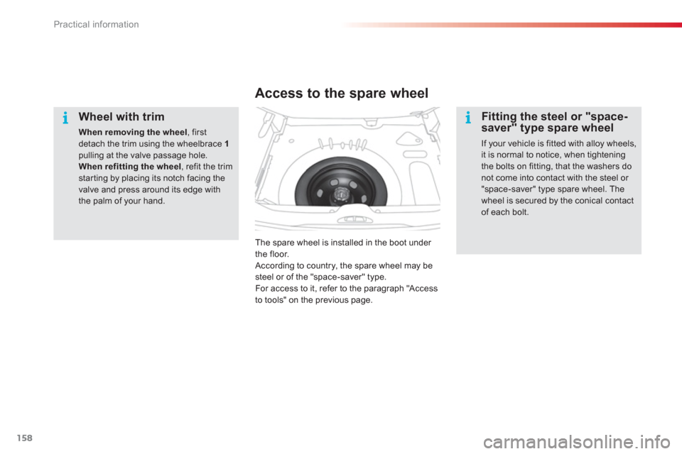 Citroen C3 PICASSO 2013 1.G Owners Manual Practical information
158
   
Wheel with trim 
When removing the wheel 
, firstdetach the trim using the wheelbrace  1pulling at the valve passage hole. When refitting the wheel 
, refit the trimstart