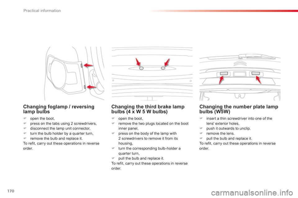 Citroen C3 PICASSO 2013 1.G Owners Manual Practical information
170
   
Changing foglamp / reversing lamp bulbs 
�) 
  open the boot, �) 
  press on the tabs using 2 screwdrivers, �) 
 disconnect the lamp unit connector,
�) 
 turn the bulb ho
