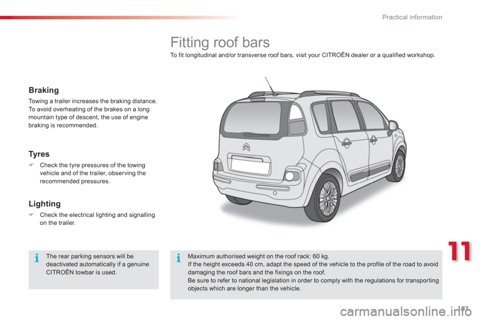 Citroen C3 PICASSO 2013 1.G Owners Manual 11
Practical information
187
   
 
 
 
 
 
 
 
 
 
 
Fitting roof bars 
To fit longitudinal and/or transverse roof bars, visit your CITROËN dealer or a qualified workshop. 
Maximum authorised weight 