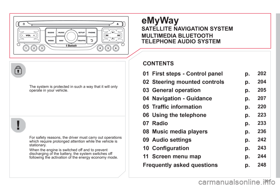 Citroen C3 PICASSO 2013 1.G Owners Manual 201
   
The system is protected in such a way that it will onlyoperate in your vehicle.  
eMyWay
 
 
01 First steps - Control panel 
 
 
For safety reasons, the driver must carry out operations
which 