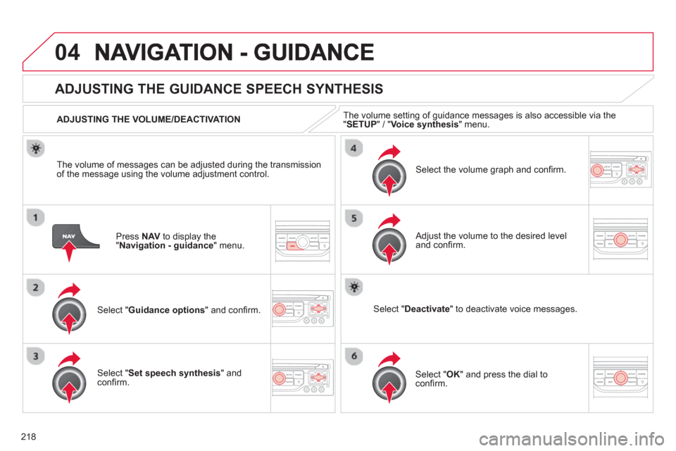 Citroen C3 PICASSO 2013 1.G Owners Manual 218
04
Press  NAV   to display the"Navigation - guidance" menu.  
ADJUSTING THE GUIDANCE SPEECH SYNTHESIS 
Select " Guidance options 
" and conﬁ rm.      
ADJUSTING THE VOLUME/DEACTIVATION  
Select 