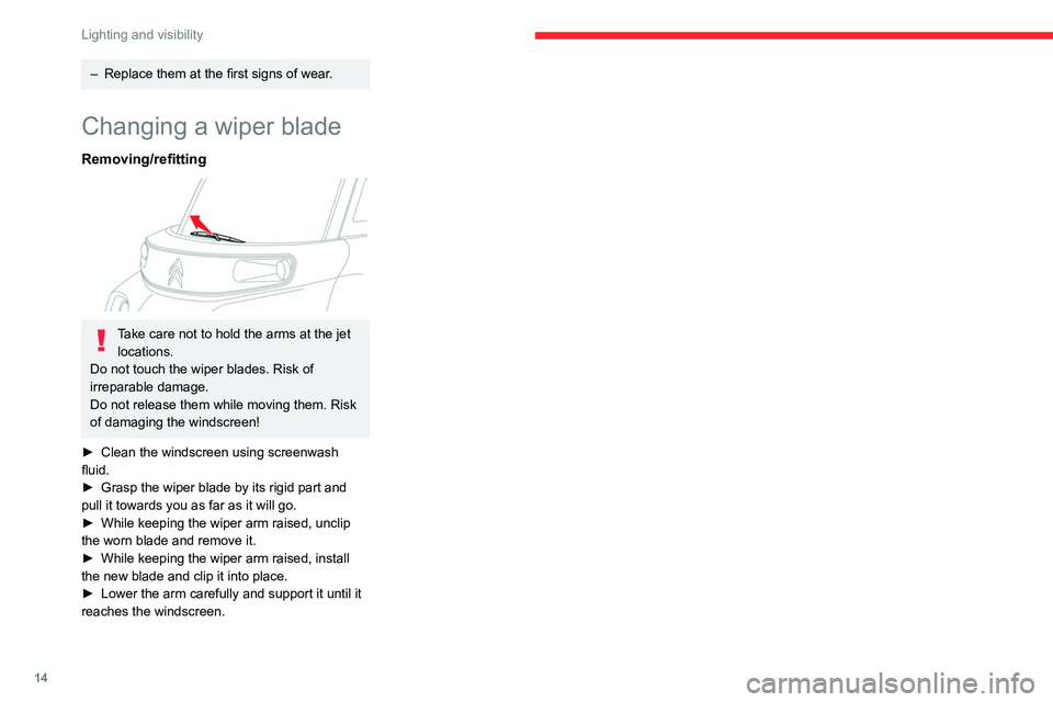 CITROEN AMI 2021  Handbook (in English) 14
Lighting and visibility
– Replace them at the first signs of wear.
Changing a wiper blade
Removing/refitting 
 
Take care not to hold the arms at the jet locations.
Do not touch the wiper blades.