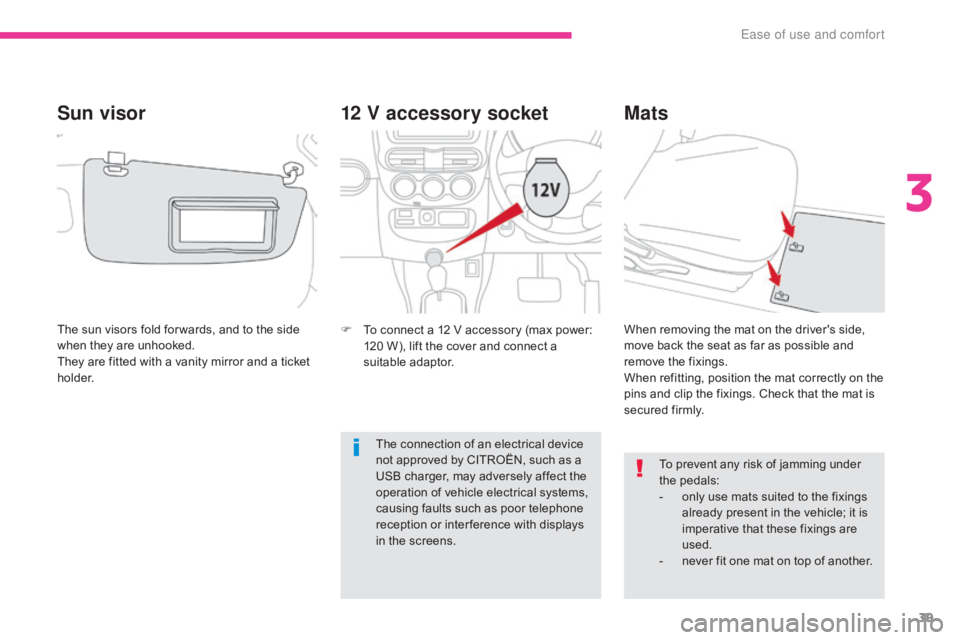 CITROEN C-ZERO 2017 Handbook (in English) 39
12 V accessory socket
F To connect a 12 V accessory (max power: 120 W), lift the cover and connect a
suitable adaptor.
Mats
To prevent any risk of jamming under
the pedals:
-
o
nly use mats su CITROEN C-ZERO 2017 Handbook (in English) 39
12 V accessory socket
F To connect a 12 V accessory (max power: 120 W), lift the cover and connect a
suitable adaptor.
Mats
To prevent any risk of jamming under
the pedals:
-
o
nly use mats su