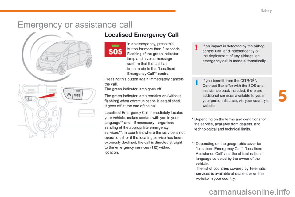 CITROEN C-ZERO DAG 2017  Handbook (in English) 61
C-Zero_en_Chap05_securite_ed01-2016
Emergency or assistance call
Localised Emergency Call
In an emergency, press this 
button for more than 2 seconds.
Flashing of the green indicator 
lamp and a vo