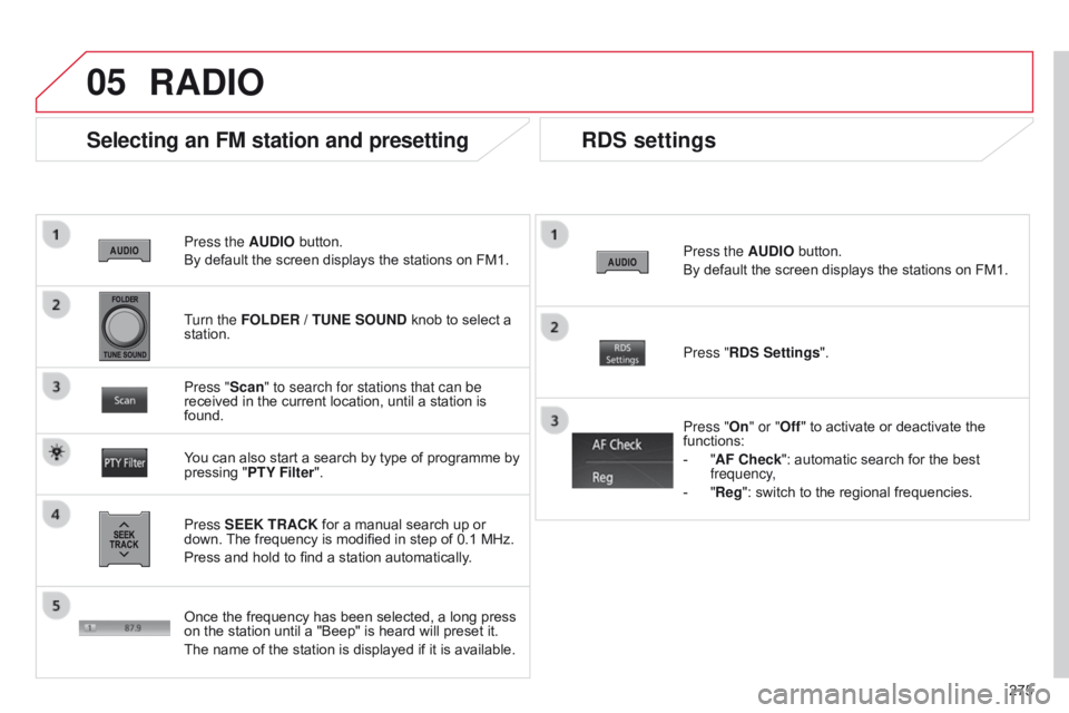 CITROEN C4 AIRCROSS 2021 Handbook (in English) 05
275
Press the AUDIO button.
By default the screen displays the stations on FM1.
Selecting an FM station and presetting
Press SEEK TRACK for a manual search up or
down. The frequency is modified in CITROEN C4 AIRCROSS 2021 Handbook (in English) 05
275
Press the AUDIO button.
By default the screen displays the stations on FM1.
Selecting an FM station and presetting
Press SEEK TRACK for a manual search up or
down. The frequency is modified in