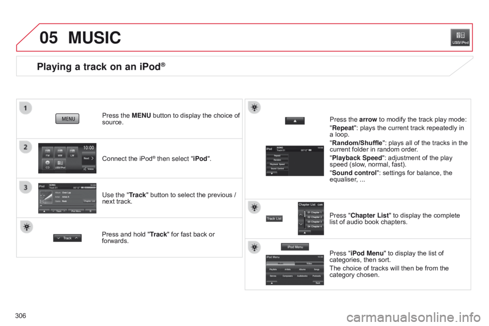 CITROEN C4 AIRCROSS 2021 Handbook (in English) 05
306
Playing a track on an iPod®
Connect the iPod® then select "iPod".
Press the MENU button to display the choice of
source.
Use the "Track" button to select the previous /
next CITROEN C4 AIRCROSS 2021 Handbook (in English) 05
306
Playing a track on an iPod®
Connect the iPod® then select "iPod".
Press the MENU button to display the choice of
source.
Use the "Track" button to select the previous /
next