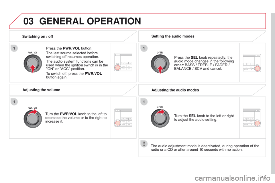 CITROEN C4 AIRCROSS 2021 Handbook (in English) 03
315
GENERAL OPERATION
Press the PWR/VOL button.
The last source selected before
switching off resumes operation.
The audio system functions can be
used when the ignition switch is in the
"O CITROEN C4 AIRCROSS 2021 Handbook (in English) 03
315
GENERAL OPERATION
Press the PWR/VOL button.
The last source selected before
switching off resumes operation.
The audio system functions can be
used when the ignition switch is in the
"O