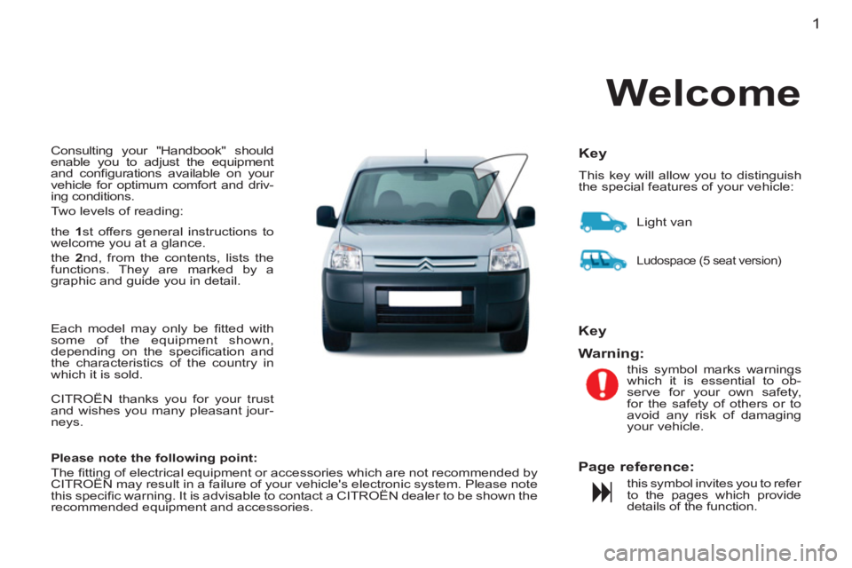 CITROEN BERLINGO FIRST 2011  Handbook (in English) 1
  Consulting your "Handbook" should 
enable you to adjust the equipment 
and conﬁ gurations available on your 
vehicle for optimum comfort and driv-
ing conditions. 
  Two levels of reading: 
  th