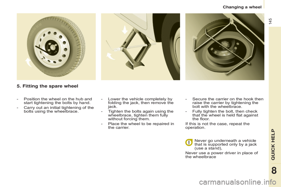 CITROEN BERLINGO ELECTRIC 2017  Handbook (in English) 145
Berlingo-2-VU_en_Chap08_Aide rapide_ed01-2015Berlingo-2-VU_en_Chap08_Aide rapide_ed01-2015
5. Fitting the spare wheel
- Lower the vehicle completely by 
folding the jack, then remove the 
jack.
-

