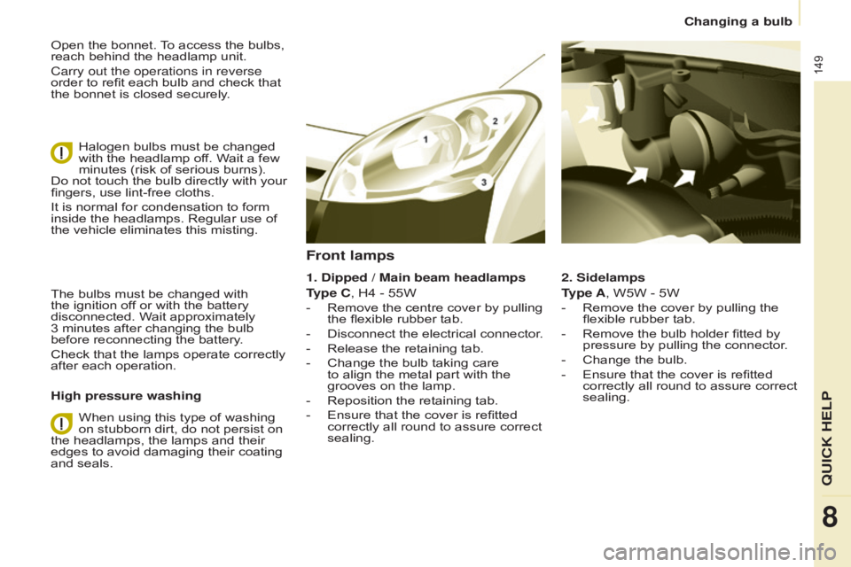CITROEN BERLINGO ELECTRIC 2017  Handbook (in English) 149
Berlingo-2-VU_en_Chap08_Aide rapide_ed01-2015Berlingo-2-VU_en_Chap08_Aide rapide_ed01-2015
Open the bonnet. To access the bulbs, 
reach behind the headlamp unit.
Carry out the operations in revers