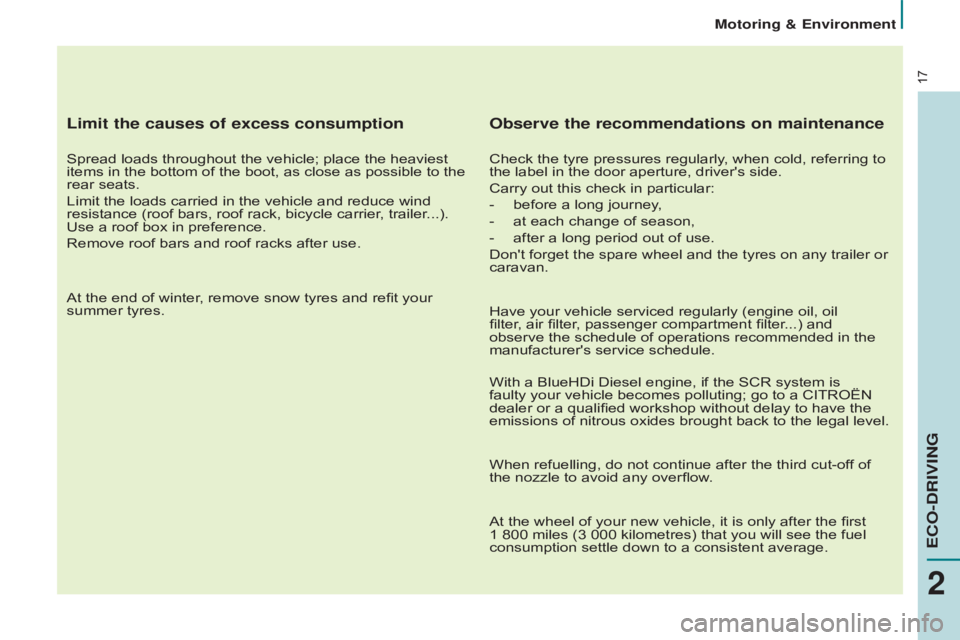 CITROEN BERLINGO ELECTRIC 2017  Handbook (in English) 17
Limit the causes of excess consumption
Spread loads throughout the vehicle; place the heaviest 
items in the bottom of the boot, as close as possible to the 
rear seats.
Limit the loads carried in 